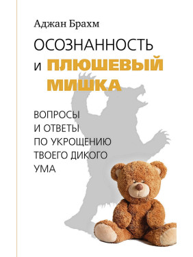 Осознанность и плюшевый мишка. Вопросы и ответы по укрощению твоего дикого ума. Аджан Брахм