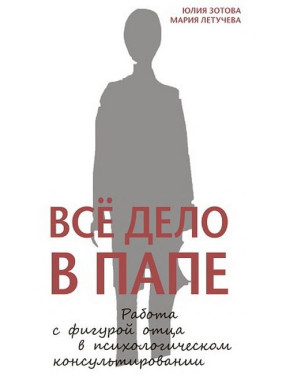 Всё дело в папе. Работа с фигурой отца в психологическом консультировании. Юлия Зотова, Мария Летучева (мягкая обложка)