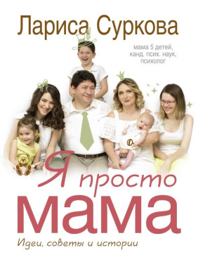 Я просто мама: ідеї, поради та історії. Суркова Лариса