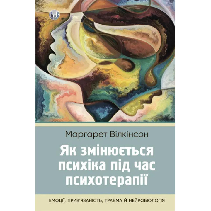 Як змінюється психіка під час психотерапії: емоції, прив’язаність, травма й нейробіологія. Маргарет Вілкінсон