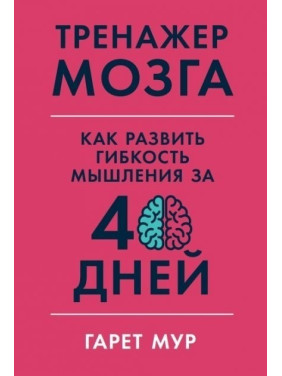 Тренажер мозга. Как развить гибкость мышления за 40 дней - Гарет Мур