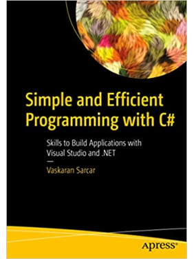 Simple and Efficient Programming with C#: Skills to Build Applications with Visual Studio and .NET  Vaskaran Sarcar