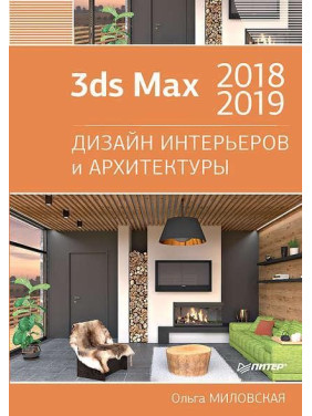 3ds Max 2018 и 2019. Дизайн інтер'єрів та архітектури. Ольга Миловська