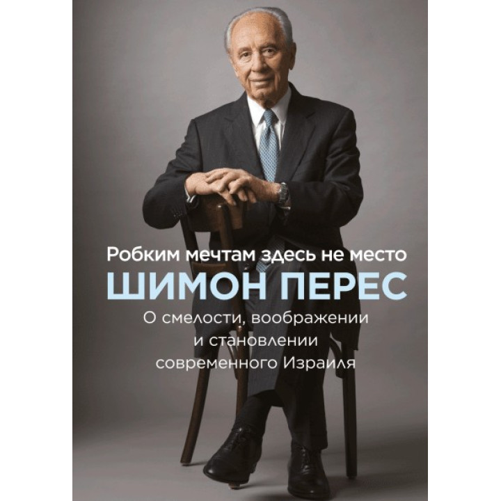 Робким мечтам здесь не место. О смелости, воображении и становлении современного Израиля. Шимон Перес