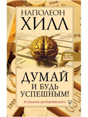 Думай и будь успешным! 15 способов достижения всего. Хилл Н.