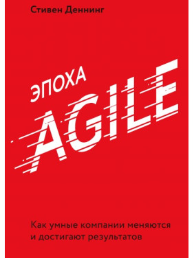 Эпоха Agile Как умные компании меняются и достигают результатов. Стивен Деннинг
