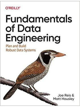 Fundamentals of Data Engineering: Plan and Build Robust Data Systems. Joe Reis, Matt Housley