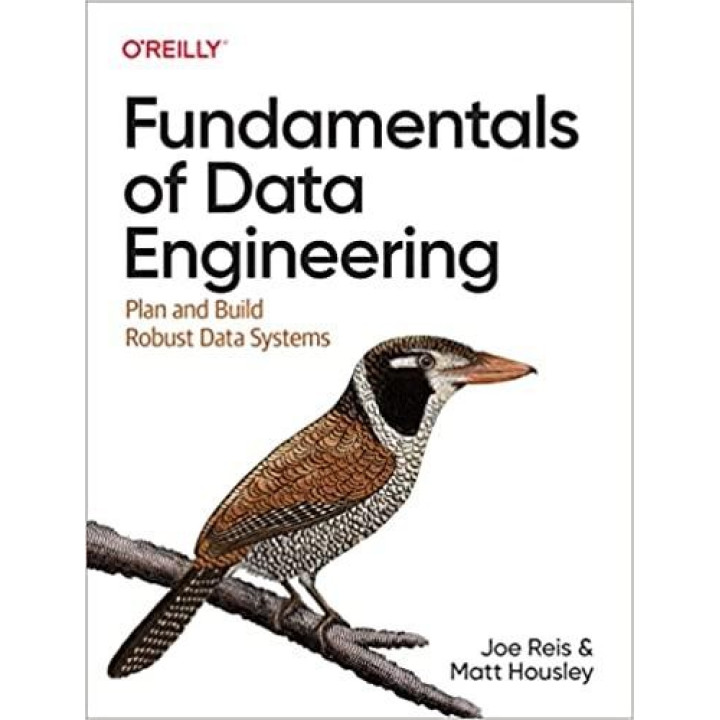 Fundamentals of Data Engineering: Plan and Build Robust Data Systems. Joe Reis, Matt Housley