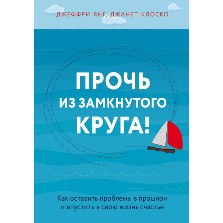 Геть із замкнутого кола! Як залишити проблеми в минулому і впустити в своє життя щастя