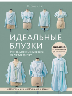 Ідеальні блузки. Інноваційні викрійки на будь-яку фігуру. Моделювання та інструкції з пошиття Штефані Кріт