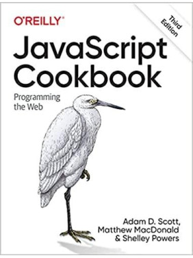 JavaScript Cookbook: Programming the Web. 3rd Edition. Adam D. Scott, Matthew MacDonald, Shelley Powers