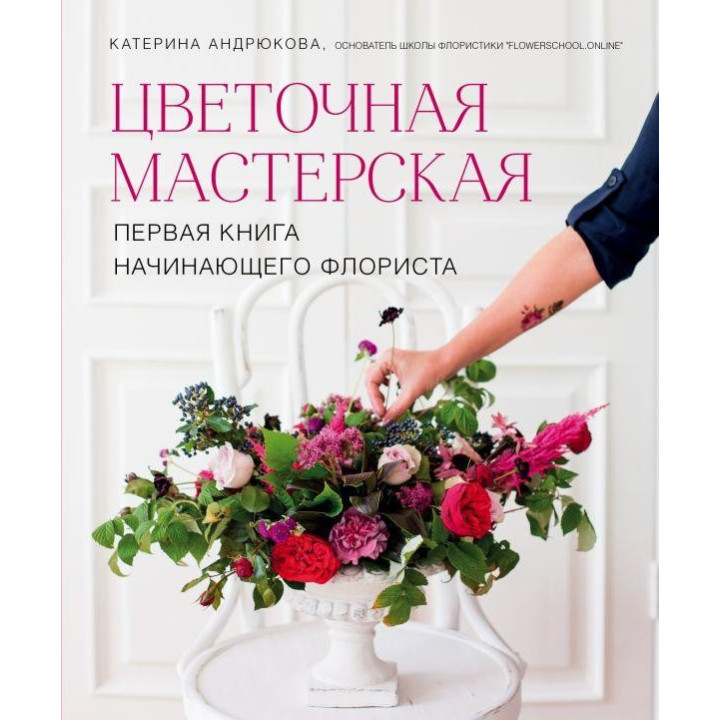 Цветочная мастерская. Первая книга начинающего флориста. Екатерина Андрюкова