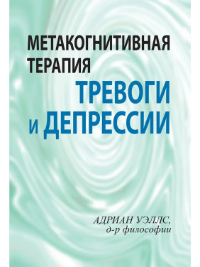 Метакогнитивная терапия тревоги и депрессии. Адриан Уэллс