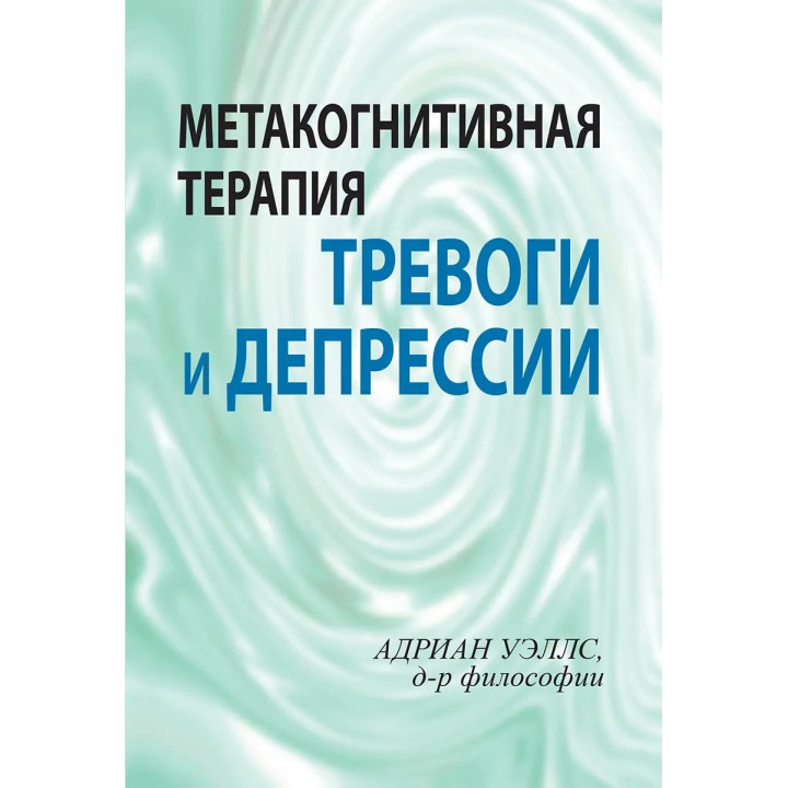 Метакогнитивна терапія тривоги та депресії. Адріан Уеллс