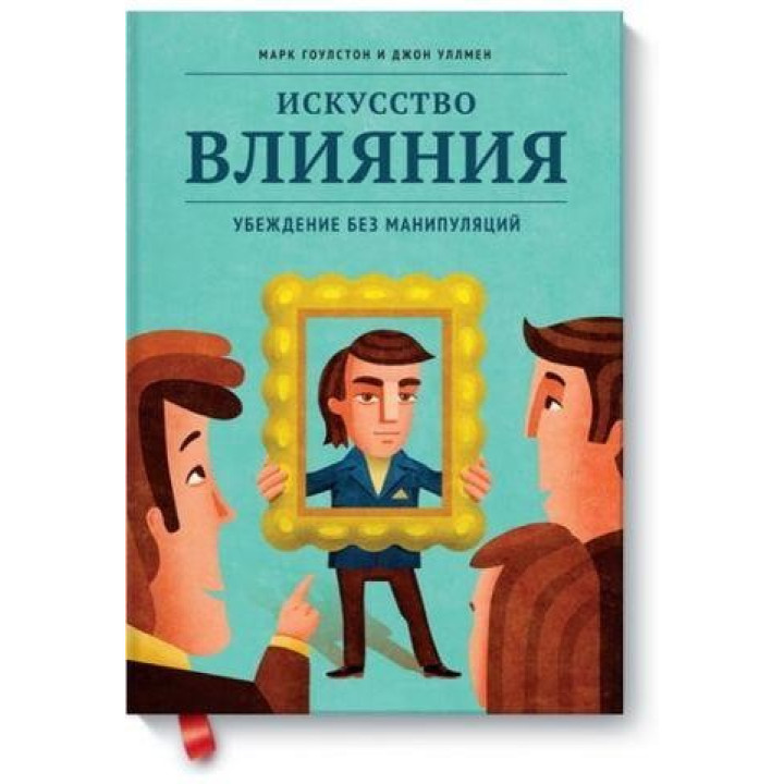 Искусство влияния. Убеждение без манипуляций Марк Гоулстон, Джон Уллмен