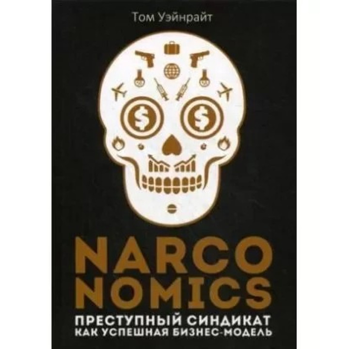 Наркономика. Том Уэйнрайт. Narconomics: Преступный синдикат как успешная бизнес-модель