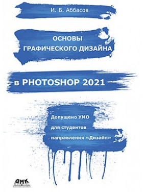 Основы графического дизайна в PHOTOSHOP 2021. И.Б. Аббасов