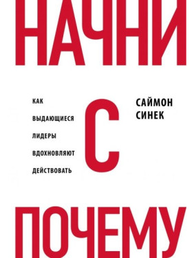 Начни с вопроса "Почему". Как выдающиеся лидеры вдохновляют действовать. Синек С.