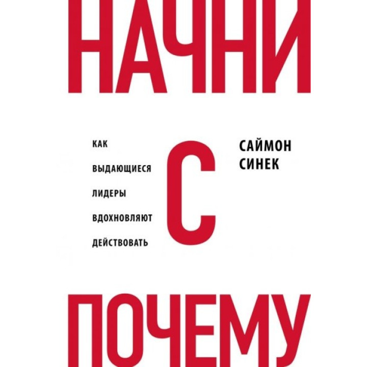 Начни с вопроса "Почему". Как выдающиеся лидеры вдохновляют действовать. Синек С.