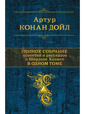 Полное собрание повестей и рассказов о Шерлоке Холмсе в одном томе. Артур Конан Дойл