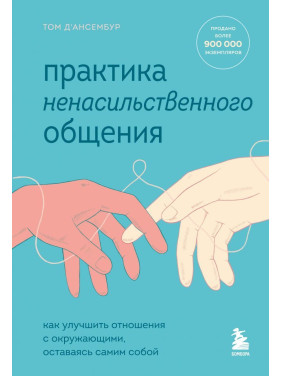 Практика ненасильственного общения. Как улучшить отношения с окружающими, оставаясь самим собой Том Д’Ансембур