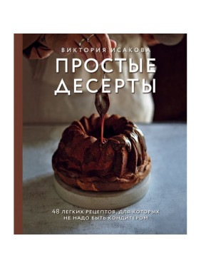 Простые десерты. 48 легких рецептов, для которых не надо быть кондитером. Виктория Исакова