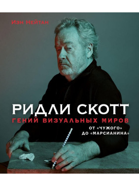 Ридли Скотт. Гений визуальных миров. От «Чужого» до «Марсианина». Иэн Нейтан