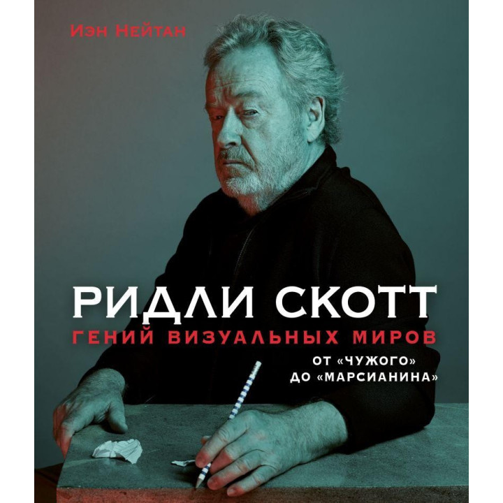 Рідлі Скотт. Геній візуальних світів. Від «Чужого» до «Марсіанина». Іен Нейтан