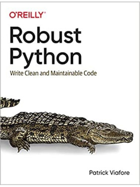Robust Python: Write Clean and Maintainable Code. Patrick Viafore