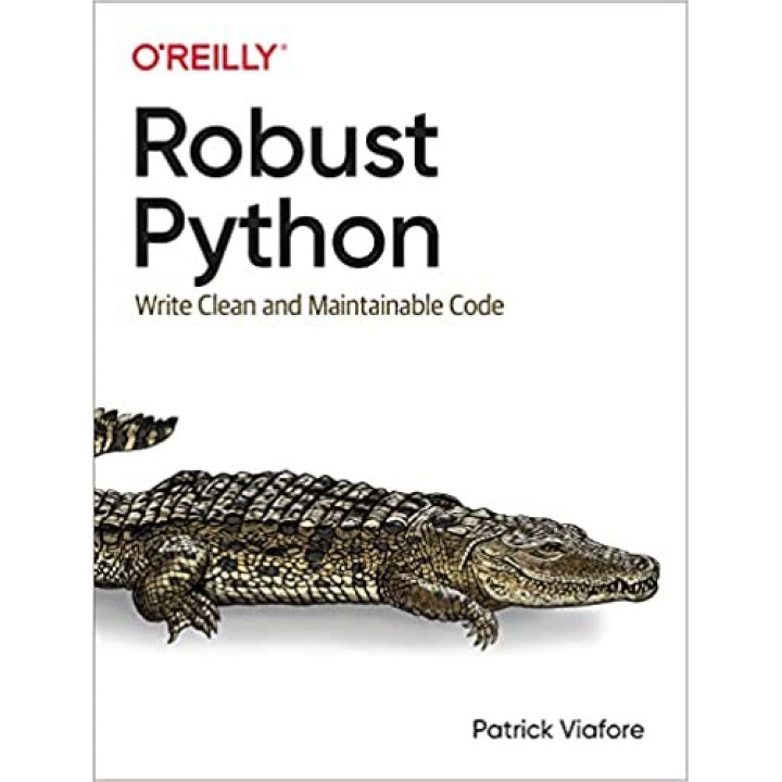 Robust Python: Write Clean and Maintainable Code. Patrick Viafore