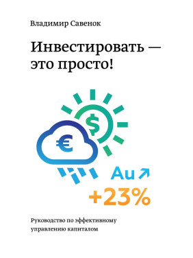 Савенок В. Инвестировать – это просто. Руководство по инвестированию капитала