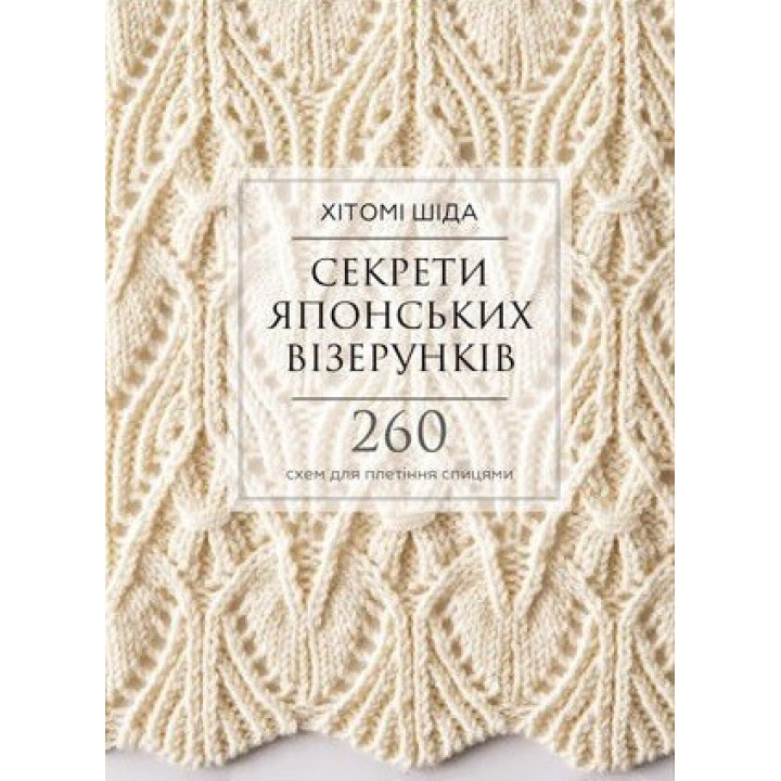 Секрети японських візерунків. 260 схем для плетіння спицями . Хітомі Шіда