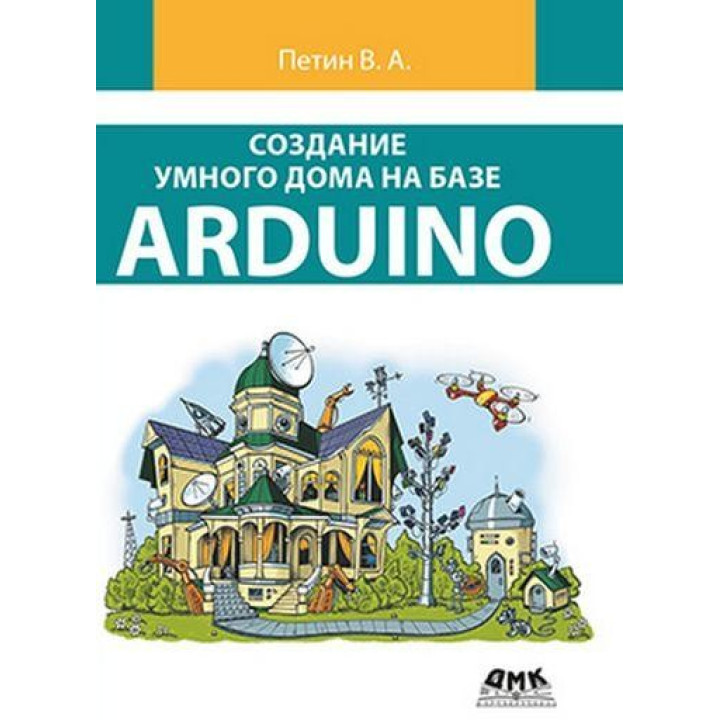 Створення розумного будинку на базі Arduino (кольорове видання). Петін Ст. А.