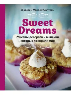 Sweet Dreams. Рецепти десертів і випічки, які підкорили світ. Кохання Куштуєва, Максим Куштуєв
