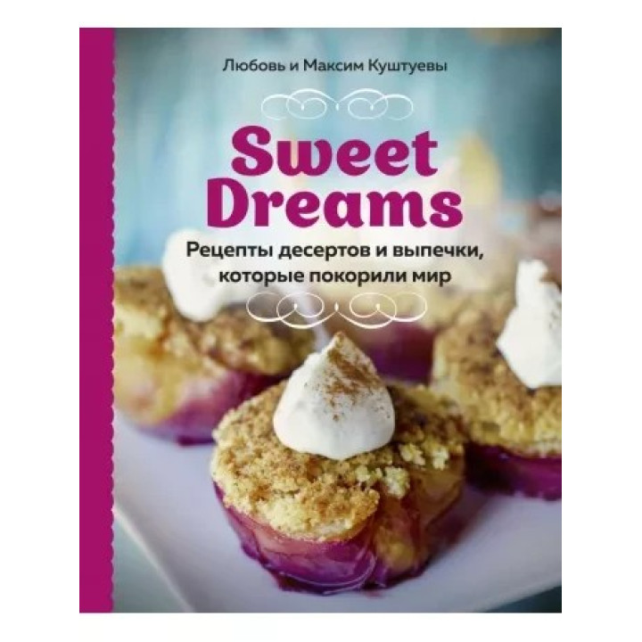 Sweet Dreams. Рецепти десертів і випічки, які підкорили світ. Кохання Куштуєва, Максим Куштуєв