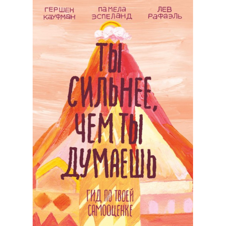 Ты сильнее, чем ты думаешь. Гид по твоей самооценке. Гершен Кауфман, Лев Рафаэль и Памела Эспеланд