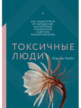 Токсичные люди. Как защититься от нарциссов, газлайтеров, психопатов и других манипуляторов.  Шахида Араби