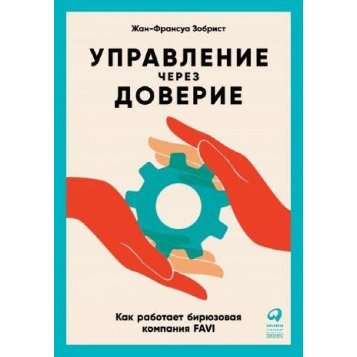 Управление через доверие. как работает бирюзовая компания FAVI. Зобрист Жан-Франсуа