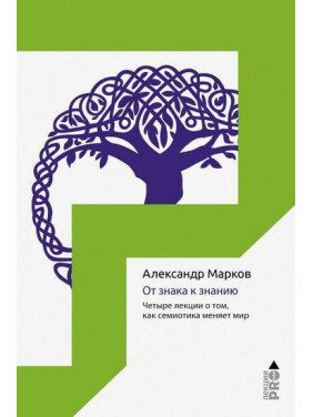 От знака к знанию. Четыре лекции о том, как семиотика меняет мир. Марков А.В.