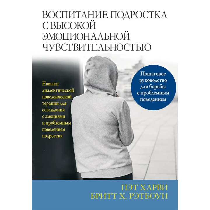 Воспитание подростка с высокой эмоциональной чувствительностью. Пэт Харви, Бритт Х. Рэтбоун.