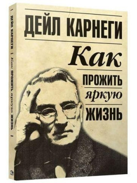 Как прожить яркую жизнь. Дейл Карнеги