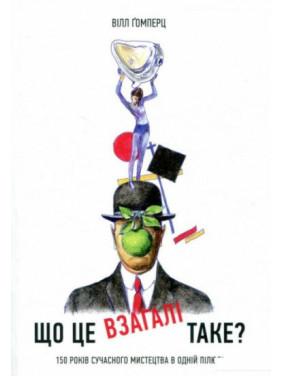 Що це взагалі таке? 150 років сучасного мистецтва в одній пілюлі. Вілл Ґомперц