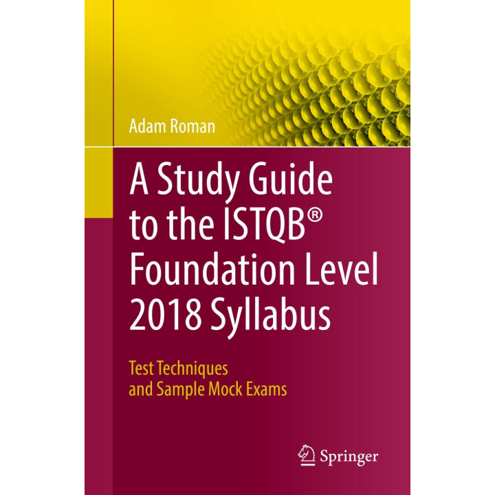 A Study Guide to the ISTQB Foundation Level 2018 Syllabus: Test Techniques and Sample Mock Exams. Adam Roman