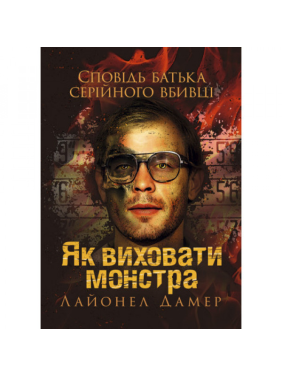 Как воспитать монстра. Исповедь отца серийного убийцы. Лайонел Дамер.