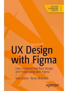 UX Design with Figma: User-Centered Interface Design and Prototyping with Figma (Design Thinking) First Edition. Tom Green, Kevin Brandon