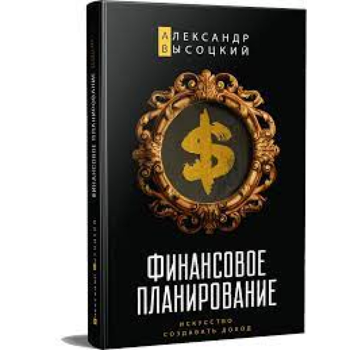 Финансовое планирование. Искусство создавать доход. Александр Высоцкий