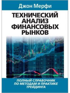 Технический анализ финансовых рынков. Полный справочник по методам и практике трейдинга. Джон Мэрфи