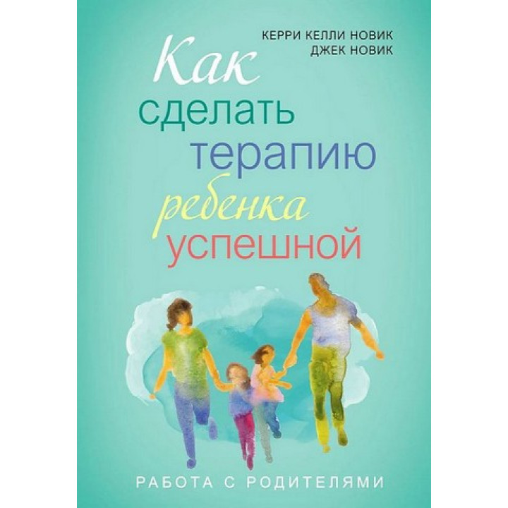 Як зробити терапію дитини успішною. Джек Новік, Керрі Новік