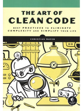 The Art of Clean Code. Best Practices to Eliminate Complexity and Simplify Your Life. Christian Mayer