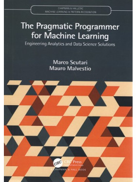 The Pragmatic Programmer for Machine Learning (Chapman & Hall/CRC Machine Learning & Pattern Recognition) 1st Edition